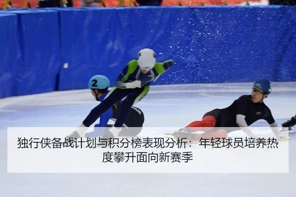 独行侠备战计划与积分榜表现分析：年轻球员培养热度攀升面向新赛季