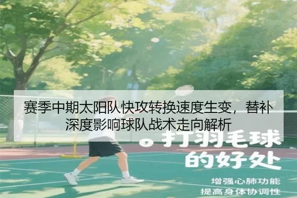 赛季中期太阳队快攻转换速度生变，替补深度影响球队战术走向解析